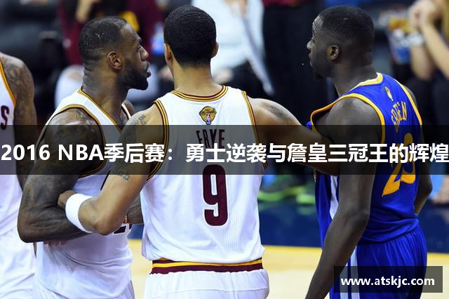 2016 NBA季后赛：勇士逆袭与詹皇三冠王的辉煌