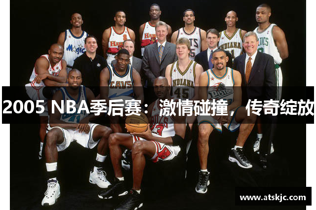 2005 NBA季后赛：激情碰撞，传奇绽放