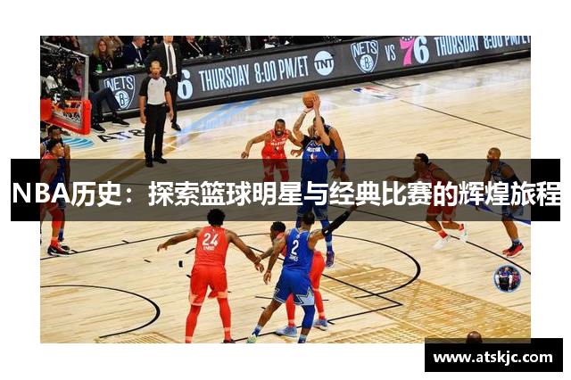 NBA历史：探索篮球明星与经典比赛的辉煌旅程