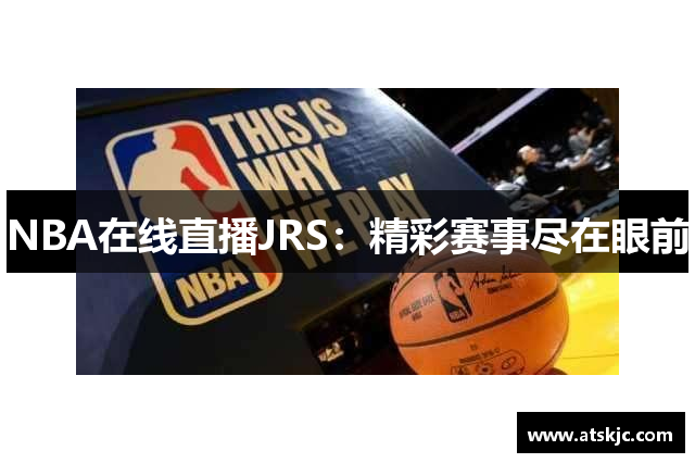 NBA在线直播JRS：精彩赛事尽在眼前