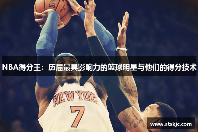 NBA得分王：历届最具影响力的篮球明星与他们的得分技术