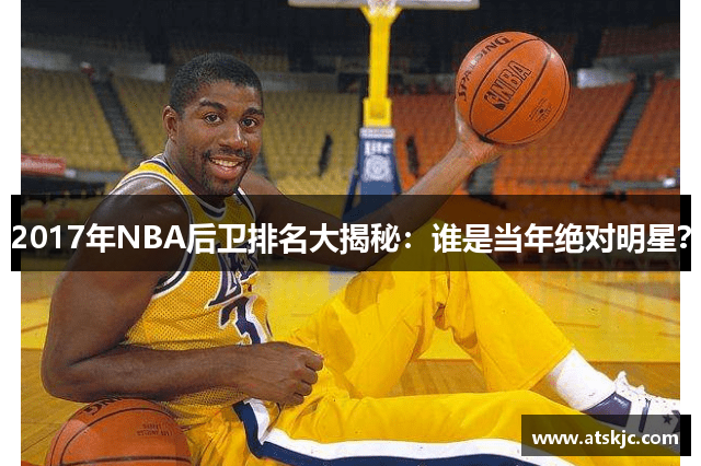 2017年NBA后卫排名大揭秘：谁是当年绝对明星？