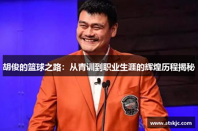 胡俊的篮球之路：从青训到职业生涯的辉煌历程揭秘